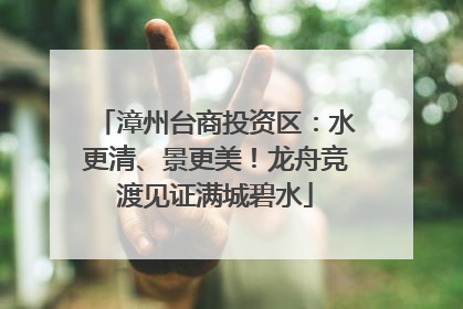 漳州台商投资区：水更清、景更美！龙舟竞渡见证满城碧水